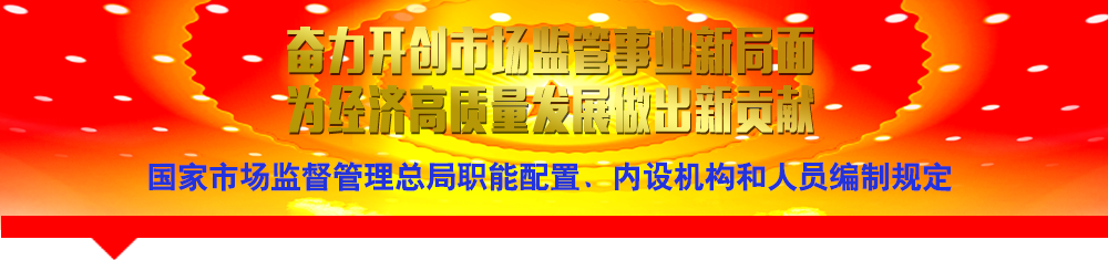 國家市場監(jiān)督管理總局職能配置、內(nèi)設(shè)機構(gòu)和人員編制規(guī)定
