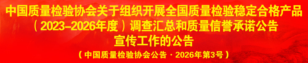 中國質(zhì)量檢驗協(xié)會關于組織開展“全國質(zhì)量檢驗穩(wěn)定合格產(chǎn)品”調(diào)查匯總和質(zhì)量信譽承諾公告宣傳工作的公告（2024年第13號）